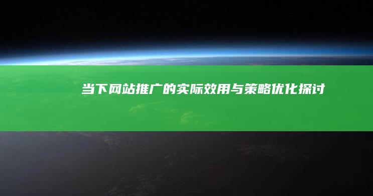 当下网站推广的实际效用与策略优化探讨